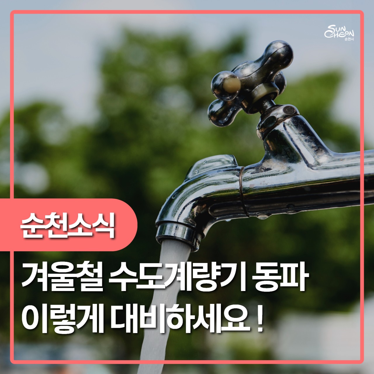 ❄  겨울철 수도계량기 동파 예방 안내
미리 대비해서 수돗물 누수·재산 피해를 막아요!
​
겨울 한파가 찾아오면
수도계량기·수도관 동파 사고가 급증합니다  
​
수도계량기가 얼면
  물이 안 나오고
  누수·파손으로 재산 피해까지
발생할 수 있어요 !
​
  미리미리 보온!
​
조금만 신경 쓰면
충분히 예방할 수 있습니다

 
​
  수도계량기 동파 예방 방법
  집에서 바로 실천하세요
​
1 ⃣ 틈새 막기
➡ 계량기함(통) 내부
수도관 관통구 등 바람 들어오는 틈을 꼼꼼히 밀폐
​
2 ⃣ 보온재 채우기
➡ 헌옷, 수건, 스티로폼 등
보온재를 충분히 채워주세요
​
3 ⃣ 뚜껑 보온·밀폐
➡ 뚜껑 위에 보온재 덮고
비닐커버 등으로 넓게 밀폐
​
4 ⃣ 혹한 시 물 조금씩 틀기
➡ 아주 추운 날엔
  수돗물을 조금씩 흐르게 하여 받아 사용
​
 

수도계량기·수도관이 얼었을 때는?
❗ 당황하지 말고 이렇게 하세요
​
✅ 헤어드라이어 사용
또는
✅ 미지근한 물 → 점차 따뜻한 물로
천천히 녹이기
​
⚠  주의!
❌ 50℃ 이상 뜨거운 물 사용 금지
➡ 열손상으로 계량기 고장·교체될 수 있어요
​
  꼭 알아두세요
​
  계량기 유리 파손 시 즉시 신고
​
  계량기 동파 신고
순천시 상수도과
☎ 061 749 6459

 

겨울철 한파로 인한 수도 동파는
조금만 미리 대비하면 충분히 막을 수 있습니다
​
수도계량기 보온,
지금 한 번만 점검해 주세요
​
올겨울,
미리 보온하고 · 미리 점검해서
불편 없는 따뜻한 겨울 보내세요