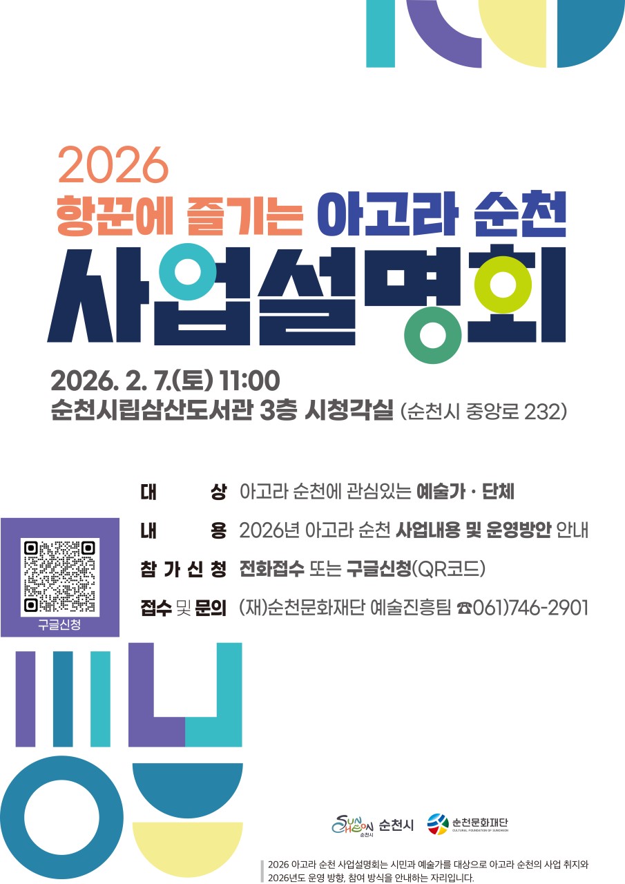 2026 향꾼에 즐기는 아고라 순천
사업설명회에 여러분을 초대합니다

순천의 거리와 광장,
그리고 일상 공간이 무대가 되는 시간
​
2026년을 함께 만들어갈
「항꾼에 즐기는 아고라 순천」 사업설명회가 열립니다
​
아고라 순천, 정확히 어떤 사업일까?
참여하면 무엇을 할 수 있을까?
예술가가 아니어도 괜찮을까?

궁금했다면,
이번 설명회에서 한 번에 확인해 보세요
​
 
​
  사업설명회 안내
​
  일 시
2026년 2월 7일(토) 오전 11시
​
  장 소
순천시립삼산도서관 3층 시청각실
(순천시 중앙로 232)
순천시립삼산도서관
전라남도 순천시 중앙로 232 순천시문화건강센터
​
  대 상
아고라 순천에 관심 있는
예술가, 예술단체, 시민 누구나
​
  내 용
2026년 아고라 순천 사업 내용 소개
운영 방향 및 참여 방법 안내
​
 
​
✍  신청 방법
​
  전화 접수 또는
  구글 신청(QR코드 접속)
 2026 항꾼에 즐기는 아고라 순천 사업설명회 참여자 모집
​https://docs.google.com/forms/d/1h66rqeJXVJJNtU64sxqdaKrIeG2bse_2wcvtsW3sE5s/viewform?edit_requested=true

  문 의
(재)순천문화재단 예술진흥팀
061 746 2901
​
※ 사전 신청 후 참여하시면
설명회가 더욱 원활하게 진행됩니다
​
 
​
  아고라 순천, 이런 분들께 추천해요

✅ 거리공연, 문화예술 활동에 관심 있는 분
✅ 시민과 가까운 예술을 고민하는 예술가
✅ 순천의 문화판을 함께 만들어보고 싶은 분
✅ “나도 참여할 수 있을까?” 궁금했던 분

 
​
순천의 광장과 일상이
더 즐거운 무대로 채워질 수 있도록,
여러분의 아이디어와 이야기를 들려주세요
​
2026 아고라 순천,
그 시작의 자리에 함께해 주세요  
​