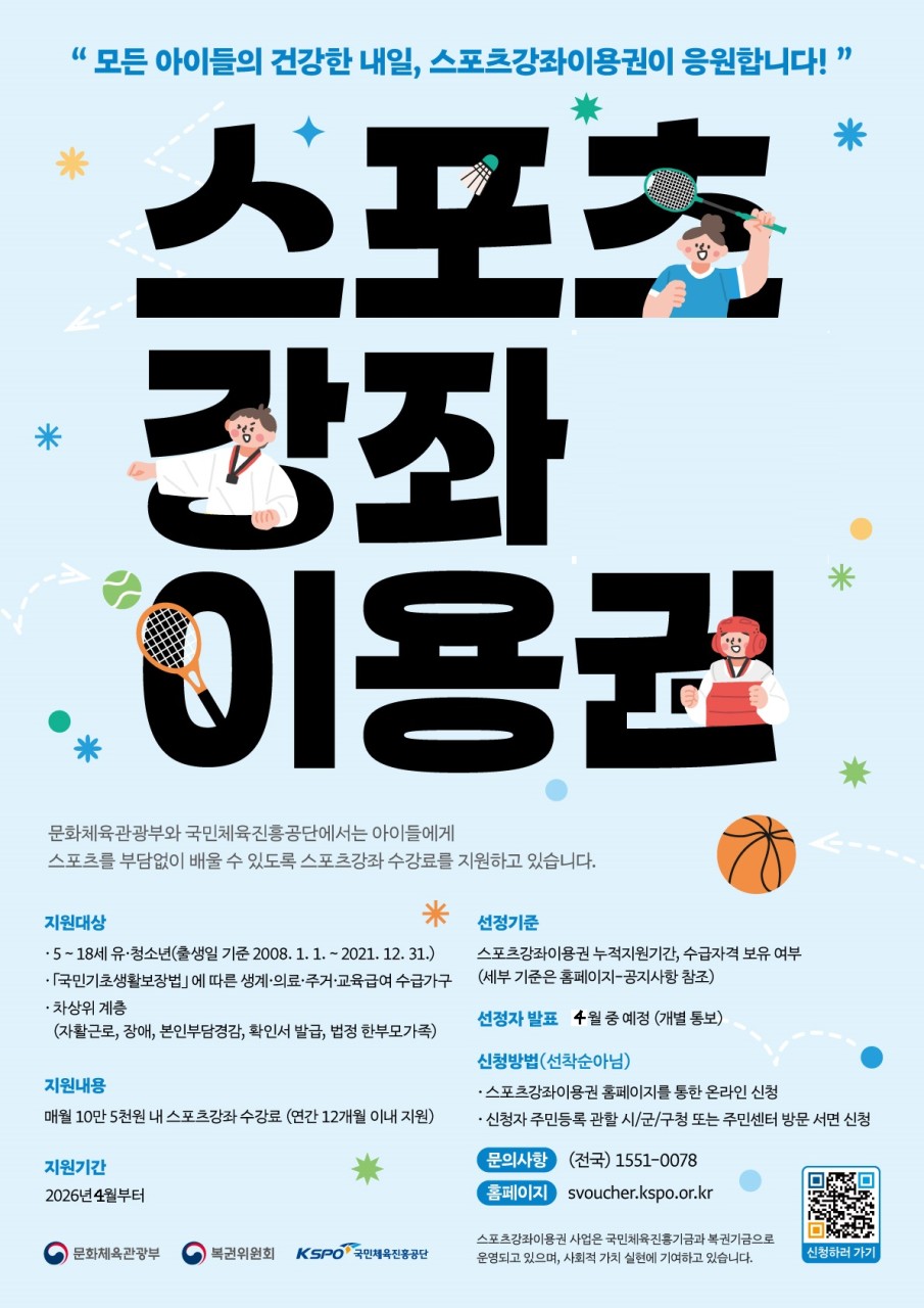 우리 아이들의 건강한 내일을 순천시가 응원합니다!
  스포츠강좌이용권 지원 추가 모집 안내
​
아이 건강 챙기고 싶은 마음은 같지만 운동 학원 비용이 부담될 때도 있죠  
​
이럴 때 꼭 알아두면 좋은 제도! 스포츠강좌이용권이 함께합니다  

⚽ 스포츠강좌이용권이란? 
아이들이 다양한 체육활동 참여 기회를 제공하기 위해 가맹시설을
이용하는 경우 스포츠 수강료를 지원하는 제도입니다  

  지원 대상
✔ 5~18세 유·청소년 82명
(2008.1.1 ~ 2021.12.31 출생)
✔ 기초생활수급자
✔ 차상위계층
✔ 법정 한부모가족
아이들의 건강한 성장을 위한 지원입니다  
​
  지원 내용
✔ 매월 최대 10만 5천원 지원
수강료가 초과될 경우 초과 금액은 본인이 부담해야 합니다
​
  지원 기간 : ✔ 2026년 4월부터 (최대 9개월 지원)
  신청 기간 : 2026. 3. 23. ~ 4. 3. *선착순 아닙니다!
​  선정 기간 : 2026. 4.6. ~ 4. 10.
  신청 방법
✔ 온라인 신청 : 스포츠강좌이용권 홈페이지
(svoucher.kspo.or.kr)

✔ 방문 신청 : 주소지 관할 행정복지센터
가족이나 보호자가 대신 신청도 가능합니다

  이용 방법
✔ 신청 → 선정 → 카드 발급 → 강좌 신청 → 수강
✔ 전용 체크카드로 결제
✔ 홈페이지를 통한 온라인 결제 필수
​
⚠  이용 시 꼭 확인하세요
✔ 당월 미결제 시 지원금 소멸
✔ 3개월 이상 미사용 시 지원 중단
✔ 출석률 50% 이상 유지 필요
부정 사용 시 지원이 중단될 수 있습니다
​
  선정 기준
✔ 수급자격
✔ 이용 이력
✔ 누적 지원기간 등 종합 고려
​
  문의 안내
☎ 1551 0078
  카드 발급 문의 : 1544 7000
체육산업과 061 749 6664
​
  아이에게 운동은
몸뿐만 아니라 마음까지 키워주는 소중한 시간입니다  
✔ 건강한 습관 만들기
✔ 자신감 향상
✔ 즐거운 성장 경험
지원 대상이라면 꼭 신청해서 아이에게 더 넓은 기회를 선물해보세요  ✨