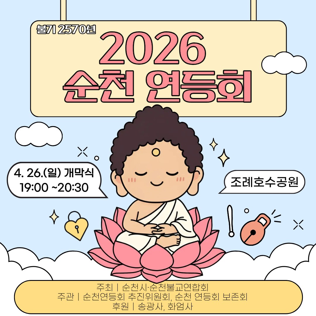 <2026 순천 연등회 개최>

  매해 멋있는 순천 연등회, 올해도 빛으로 물듭니다
​
봄이 오면 자연스럽게 떠오르는 풍경이 있습니다.
따뜻한 바람, 잔잔한 호수, 그리고 하나둘 켜지는 연등의 은은한 빛✨
​
매해 많은 시민들의 사랑을 받아온 순천 연등회,
올해도 더욱 깊은 감동과 아름다움으로 찾아옵니다.
​
불기 2570년을 맞아 열리는
2026 순천 연등회 전통과 문화, 그리고 따뜻한 마음이 어우러진
특별한 봄밤의 축제에 여러분을 초대합니다  

  2026 순천 연등회 한눈에 보기

✅ 행사일시 : 2026. 4. 26.(일) 13:00 ~ 21:00
✅ 행사장소 : 순천 조례호수공원 일원
  개막식 19:00 ~ 20:30
​낮부터 밤까지 이어지는 하루 종일 즐기는 문화축제!
​
  행사내용이 궁금해요

✅ 체험·문화행사 / ⏰ 13:00 ~ 17:00
연등회는 밤 행사만이 아니에요! 낮부터 이미 축제는 시작됩니다  
✔    전통 등 콘테스트
✔    어린이 사생대회
✔    보물찾기
✔    전통공연
✔    다양한 먹거리
✔    체험부스 운영
가족과 함께, 아이들과 함께 웃음 가득한 시간 보내기 딱 좋아요!
​
✨ 해가 지면, 진짜 연등회가 시작됩니다
해질 무렵이 되면 조례호수공원의 분위기는 완전히 달라집니다  
은은하게 퍼지는 불빛과 사람들의 발걸음이 어우러지며
순천의 밤이 하나의 작품처럼 완성됩니다
​
✅ 밤이 되면 펼쳐지는 하이라이트 / ⏰ 19:00 ~ 21:00
✔    취타대 행진
✔    연등공양
✔    제등행렬
✔    장엄등 전시
매해 감탄을 자아내는 순간 올해는 더 특별하게 만나보세요

✅ 전통등 콘테스트&어린이사생대회 참여 방법 안내
​✔    사전접수 QR코드 스캔
​✔    현장접수 원형광장 (12시부터)
​
✅ 문의 : 순천불교연합회 (010 8155 3880)

  순천 연등회는 단순한 행사가 아니라 
사람과 마음을 이어주는 시간입니다

작은 등 하나에 담긴 소망, 그리고 함께 걷는 그 순간들이
매해 더 많은 사람들을 이곳으로 이끌고 있어요
​
매해 멋있는 순천 연등회, 올해는 더 빛나는 하루로 기억될 거예요
2026년 4월 26일 조례호수공원에서 만나요