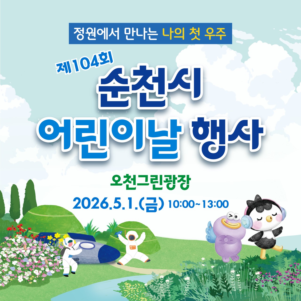 정원에서 만나는 나의 첫 우주 !
제 104회 순천시 어린이날 행사

 매번 어린이날 어디 갈지 고민되시죠?
그래서 순천시가 우리 어린이들을 위해 특별한 행사를 준비했습니다  

이번 어린이날 행사는 5월 1일.
오천그린광장에서 우주여행을 떠나보는건 어떨까요 

아이랑 어디 갈지 고민 중이라면?
이번 어린이날은 그냥 하루가 아니라 “기억에 남는 하루”로
만들어보세요 ✨

정원 속에서 펼쳐지는 특별한 우주 체험!
아이들이 직접 보고, 만들고, 뛰어노는 제104회 순천 어린이날 행사가 열립니다  
​
  행사 한눈에 보기
​
  일 시
2026. 5. 1.(금)
⏰ 10:00 ~ 13:00 (기념식 11:00)
​
 장 소
오천그린광장
​
 ‍♀  참여대상
어린이 + 가족 + 시민 모두 환영 ! ✨


  뭐가 있냐고요?
  축하공연
  그림그리기 대회
  별별 운동회
  23개 체험부스
  그냥 행사 아님
​
순천에서 준비한 !
하루짜리 어린이 테마파크  
​
 

  우주 연구소
아이들 눈 반짝이는 구간 ⭐

  우주 연구소 체험 프로그램
  AI 모션 LAP
  AI 모션 캐릭터 캔버지 만들기
  AI 미디어 아트 체험
  꿈꾸는 우주 놀이터
  로켓펀치 만들기(실험)
  물방울 떡 · 나비팔찌 만들기
  너의 꿈을 우주 끝까지 날려봐
  우주인 키링 공작소
  로켓 발사 체험
  우주119 안전체험존
  우주 비밀코드 풀기
​
  만들기 체험존
  천연원석 비즈 팔찌 만들기
  바람개비 만들기
  밀집모자 꾸미기
  우주 LED 쥐불놀이
  풍선꽃다발 만들기
  요술나비 만들기
  마음키링 만들기
  꼬마 우주인 가방 만들기
  호국 페이퍼캡 만들기
✨ 별처럼 빛나는 가족 만들기
  페이스페인팅 체험
​
​
QR코드 기반 순번대기 시스템으로 진행되고
놀면서 배우는 체험형 콘텐츠 가득
  집중력 MAX 찍는 구간
​
 

  에너지 충전소 (푸드존)
놀다가 배고프면? 바로 충전  

  우주 환전소
  별똥별 쿨팝
  외계인 닭꼬치 연구소
  우주선 김밥 & 로켓 소시지
  우주 음료 베이스캠프
  달나라 디저트 공방
  우주로 말아 순대 & 간식존
  은하수 과일 연구소
 ‍  우주 엄마의 비밀상점
✏  우주 어린이 만물상
  참기름 별마을, 딸기잼 탐험대
  우주 바다 특산품
  우주 살림 연구소
✨ 행성 간식단
 ‍ 몸 튼튼, 마음 튼튼, 우주 가스
  우주 농부 텃밭
  달콤 아이스크림 나눔터
​
​
놀다가 배고프면 ?
아이들이 좋아하는 다양한 먹거리 대방출 !
먹방 타임 시작  
​
 
  공연 & 놀거리

  축하공연
  버블쇼 + 풍선매직쇼
  순천시립소년소녀합창단
  어린이 태권도 공연
  K POP 댄스 공연
​
  놀이기지
  별별운동회
  에어바운스존
  우주 포토존
​
  나눔장터
  아나바다 장터
 ‍ ‍ ‍  어린이집·지역아동센터 참여
​
뛰고, 보고, 찍고
하루 순삭 코스

 

  그림그리기 대회
아이들의 상상력 폭발하는 시간  
아이 손에 연필 하나 쥐어주면
​
그 순간
세상이 작품이 됩니다
​
  현장에서 주제 발표
​
현장에서 바로 그리는
어린이 그림그리기 대회 !
​
더욱 더 재미있고
아이들의 상상력 200% 발휘할 수 있는
​
특별한 경험 ! 특별한 대회 !
​
  2025년 수상작 전시관 운영

  대회 안내
✏  현장접수 (10:00~10:30)
도화지 현장 제공
​
✅ 준비물
  그림도구
  모자 or 우산
  돗자리
  공연 & 놀거리

 

  방문 꿀팁
  아이스크림 무료 제공 (행사 당일)
  먹거리 부스 = 티켓 사용
  현금으로 티켓 구매 가능
  주차 협소 → 대중교통 추천
☀  모자, 햇빛가리개 필수

⚠  이용수칙
  잔디 보호 위해 돗자리 필수
  텐트, 의자 사용 금지
  반려견 출입 금지
​
모두가 함께 쓰는 공간
매너 지켜주세요  

 

  이런 분들 추천!
  아이와 특별한 하루 보내고 싶은 부모님
  감성 가족사진 남기고 싶은 분
  체험 + 놀이 + 공연 한 번에 즐기고 싶은 분
  “아이 추억 하나 만들어주고 싶다” 하는 분
​
 

 
어린이날 뭐하지 고민 끝 !
여기 가면 하루 완성  
​
아이 손 잡고
정원에서 우주까지 떠나보세요