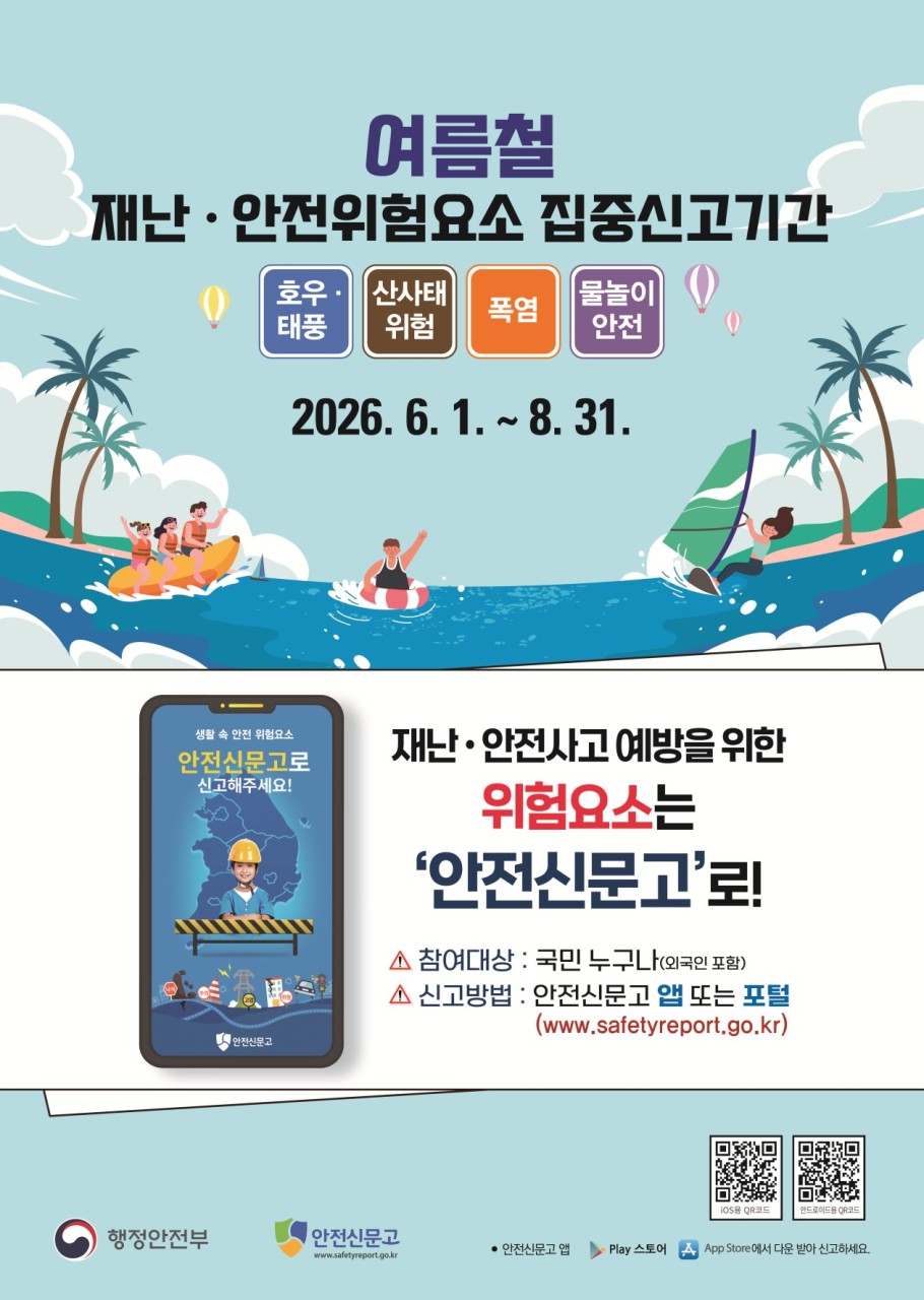 2026 여름철 재난·안전위험요소
집중신고제 운영
 ☀  여름철 재난·안전 위험요소
발견하면 신고해주세요!
무더운 여름철에는 폭염, 집중호우, 태풍 등
다양한 재난 위험이 증가하는데요
​
시민 여러분의 작은 관심과 신고가
큰 사고를 예방할 수 있습니다!  
​
순천시는
여름철 재난 및 안전사고 예방을 위해
「여름철 재난·안전위험요소 집중신고제」​를
운영하고 있습니다
​
  집중신고 기간
여름철 3개월 동안 집중 운영됩니다
  2026년 6월 1일 ~ 8월 31일
​
​
❓어떤 위험요소를 신고하면 될까요?

  호우·태풍
집중호우와 태풍으로 인한 사고 위험요소

✔  빗물받이 막힘
✔  시설물 파손 및 붕괴 우려
✔  강풍으로 인한 낙하 위험
✔  전기시설 위험


⛰  산사태 위험
토사 유출이나 붕괴가 우려되는 지역

✔  토사 유출
✔  낙석 위험
✔  절개지 붕괴 우려
✔  위험구역 관리 미흡

☀  폭염
무더위로 인한 안전 위험요소

✔  그늘막 파손
✔  무더위쉼터 관리 미흡
✔  음수대 관리 미흡
✔  작업장 안전관리 미흡

  물놀이 안전
계곡, 하천, 해수욕장 등 물놀이 시설 안전관리

✔  안전시설 정비 필요
✔  인명구조함 관리 미흡
✔  출입통제 시설 미흡
✔  물놀이 시설 파손

 

  신고 방법
위험요소를 발견했다면
  안전신문고 앱 또는
  안전신문고 홈페이지
 안전신문고 홈페이지
재난 또는 그 밖의 사고·위험으로부터 국민의 안전을 확보하기 위하여 안전위험 상황을 행정기관 등에 신고하는 행위입니다.
www.safetyreport.go.kr
간편하게 신고할 수 있습니다
​
신고 시 위치와 사진을 함께 첨부하면
더욱 신속한 조치가 가능합니다  
​
  신고 참여 이벤트도 진행!
집중신고 기간 동안 신고에 참여한 분들을 대상으로
추첨을 통해 모바일 쿠폰이 지급될 예정입니다  
​
또한 재난예방 효과가 우수한 신고자에게는
안전신고 포상금과 마일리지가 지급될 예정입니다
​
  긴급상황은?
생명이나 재산에
직접적인 위험이 있는 긴급 상황은
​
☎  112(경찰)
☎  119(소방)
​
즉시 신고해 주세요
여름철 재난은 예방이 가장 중요합니다
​
우리 주변의 위험요소를 발견했다면
안전신문고로 신고하여
모두가 안전한 순천을 함께 만들어 주세요!