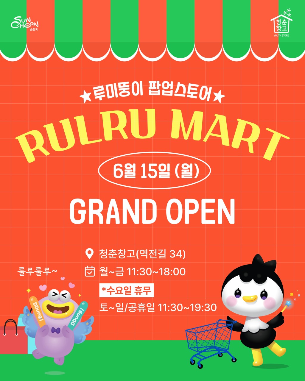 루미뚱이 팝업스토어
「룰루마트」 GRAND OPEN!


순천의 대표 캐릭터 루미뚱이를
더 가까이 만날 수 있는 특별한 공간이
청춘창고에 문을 엽니다!
​
귀엽고 사랑스러운
루미뚱이 굿즈부터 다양한 캐릭터 상품까지
한자리에서 만나볼 수 있는
​
루미뚱이 팝업스토어 「룰루마트」가
6월 15일 오픈합니다 ✨
​
순천을 찾는 관광객은 물론
시민 여러분께도 특별한 즐길 거리가 될 예정인데요
​
루미와 뚱이가 반겨주는
룰루마트에서 특별한 추억을 만들어 보세요!
​
 

  룰루마트 오픈 안내

  운영기간
2026년 6월 15일 ~ 12월 31일
​
  운영장소
청춘창고(순천시 역전길 34)
​
⏰ 운영시간
✅ 월요일 ~ 금요일
11:30 ~ 18:00
✅ 토요일 · 일요일 · 공휴일
11:30 ~ 19:30
  매주 수요일 휴무

 

  룰루마트에서는?

청춘창고 내에 조성된 루미뚱이 팝업스토어에서

✨ 루미뚱이 캐릭터 굿즈 판매
✨ 다양한 캐릭터 상품 전시 및 구매
✨루미뚱이 포토존 체험
✨ 순천만 캐릭터 콘텐츠 체험

상시 운영할 예정입니다
​
 

  루미뚱이를 좋아한다면 필수 방문!
​
순천의 인기 캐릭터 루미와 뚱이를
오프라인에서 만날 수 있는 특별한 공간!
​
여행 기념품을 찾고 있다면 ?!
아이들과 함께 즐길 공간을 찾고 있다면 ?!
귀여운 캐릭터 굿즈를 있다면 ?!
​
청춘창고 룰루마트에 꼭 들러보세요 ✨